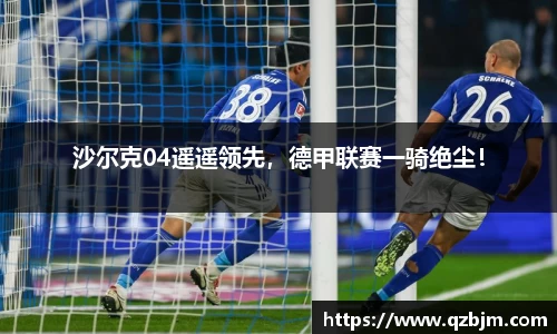 沙尔克04遥遥领先，德甲联赛一骑绝尘！
