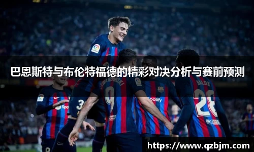 巴恩斯特与布伦特福德的精彩对决分析与赛前预测