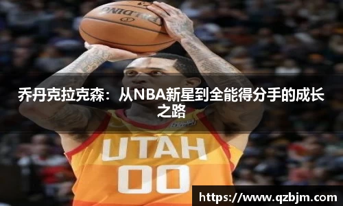 乔丹克拉克森：从NBA新星到全能得分手的成长之路