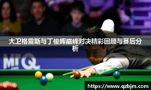 大卫格雷斯与丁俊晖巅峰对决精彩回顾与赛后分析