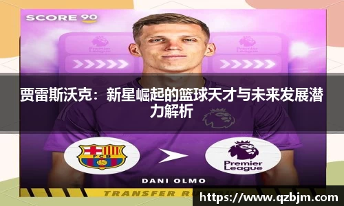 贾雷斯沃克：新星崛起的篮球天才与未来发展潜力解析