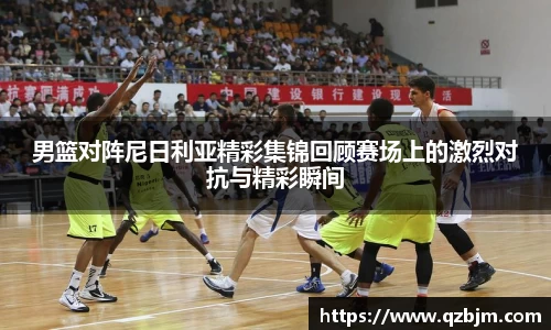 男篮对阵尼日利亚精彩集锦回顾赛场上的激烈对抗与精彩瞬间
