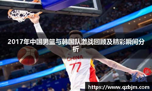 2017年中国男篮与韩国队激战回顾及精彩瞬间分析